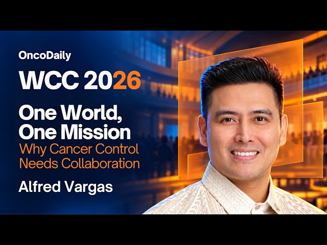 WCC 2026: One World, One Mission: Why Cancer Control Needs Collaboration | Alfred Vargas