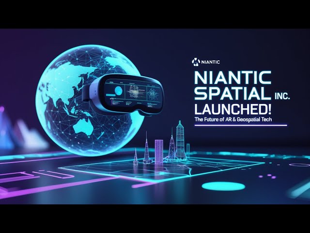 Niantic Spatial Inc. Launched: The Future of Augmented Reality & Geospatial Tech