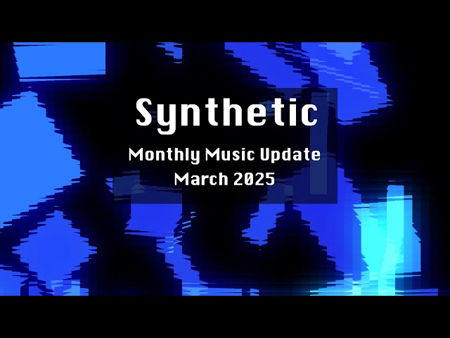 Synthetic // March 2025 Monthly Music Update