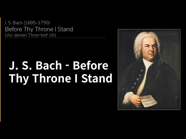 Johann Sebastian Bach — Before Thy Throne I Stand — Vor deinen Thron tret' ich