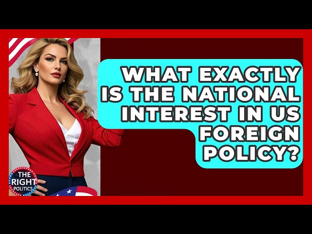 What Exactly Is The National Interest In US Foreign Policy? - The Right Politics