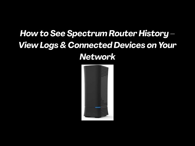 How to See Spectrum Router History – View Logs & Connected Devices on Your Network