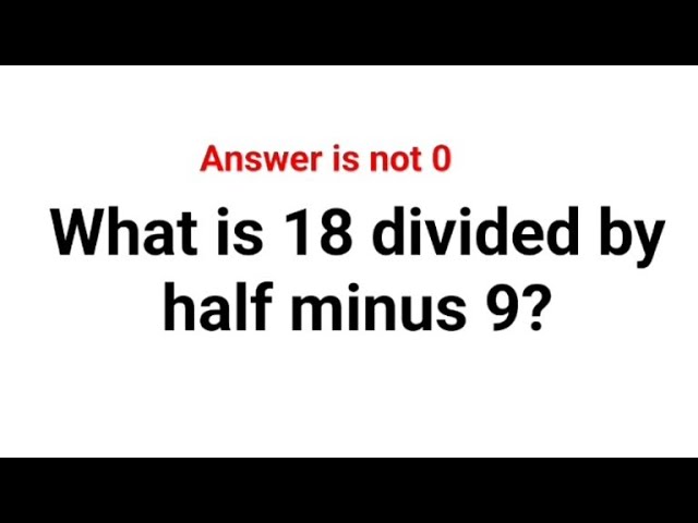 What is 18 divided by half minus 9? The answer is not 0. Can you solve this American Math Test? #usa