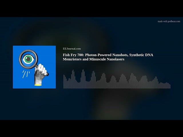 Fish Fry 700: Photon-Powered Nanobots, Synthetic DNA Memristors and Minuscule Nanolasers