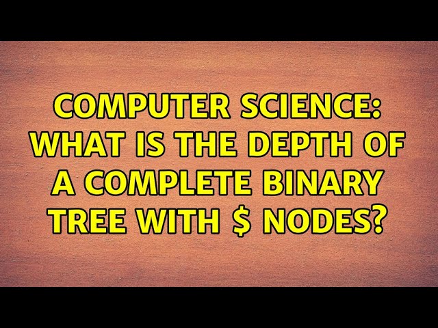 Computer Science: What is the depth of a complete binary tree with $N$ nodes?
