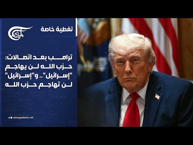 تغطية خاصة | ترامب بعد اتصالات: حزب الله لن يهاجم "إسرائيل".. و"إسرائيل" لن تهاجم حزب الله | ...