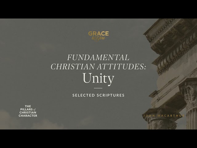Fundamental Christian Attitudes: Unity (Selected Scriptures) John MacArthur