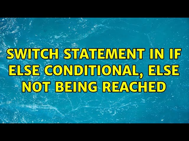 Switch statement in if else conditional, else not being reached (3 Solutions!!)