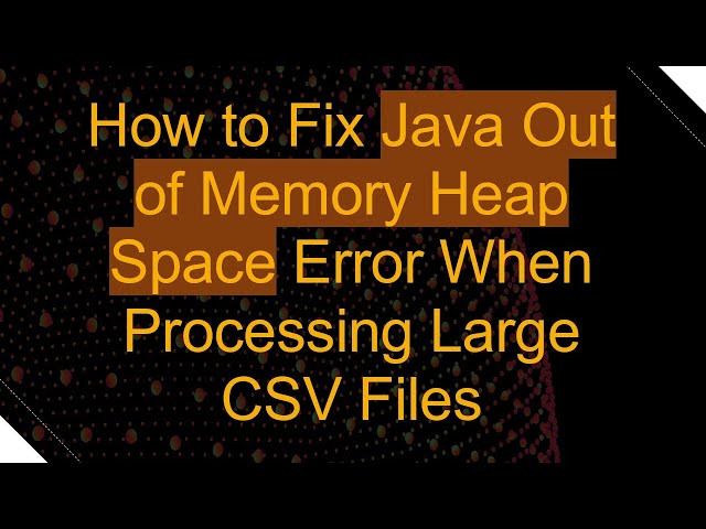How to Fix Java Out of Memory Heap Space Error When Processing Large CSV Files