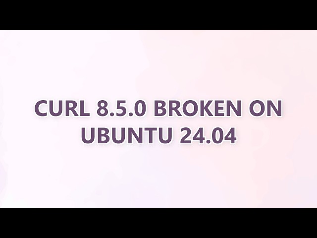 Curl 8.5.0 broken on Ubuntu 24.04