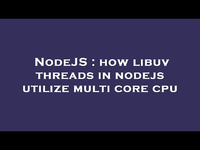 NodeJS : how libuv threads in nodejs utilize multi core cpu
