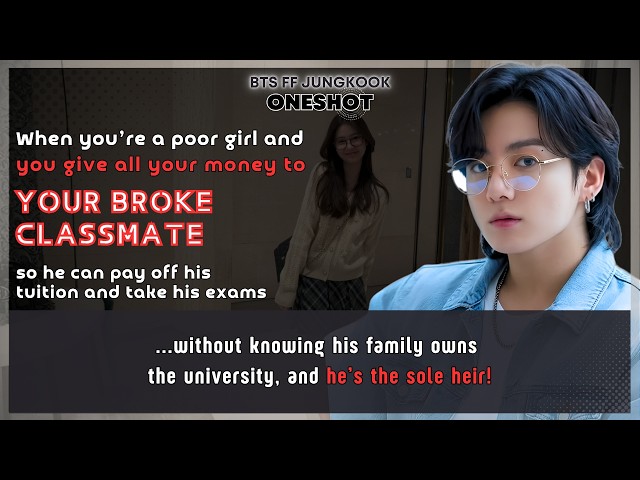 BTS FF U’re a poor girl give all Ur money to Ur broke classmate so he can pay of his tuition JK FF