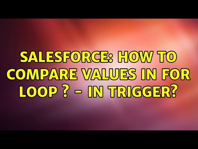 Salesforce: How to compare values in for loop ? - in Trigger? (2 Solutions!!)