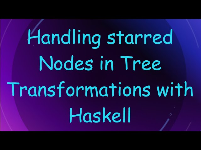 Handling starred Nodes in Tree Transformations with Haskell