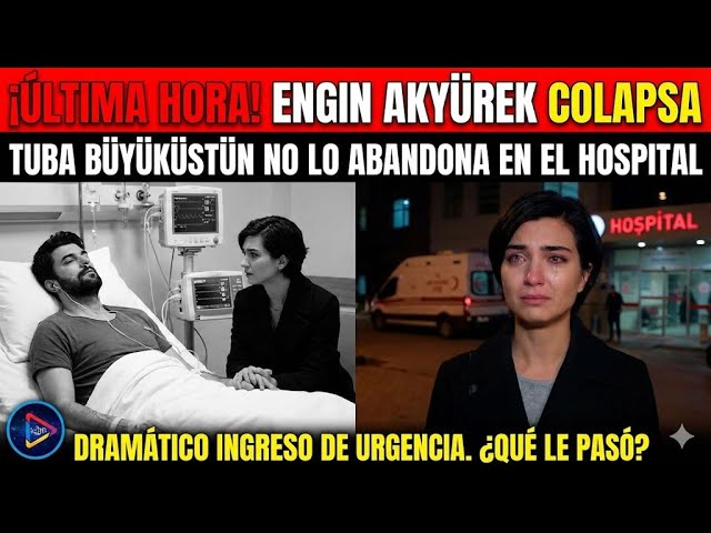 Engin Akyürek fue trasladado de urgencia al hospital en plena noche. Solo Tuba  estaba con él