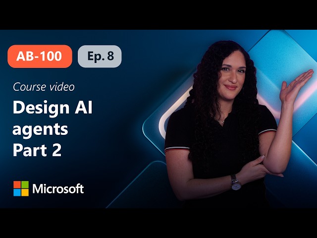 Design AI agents for business solutions Part 2 | AB-100 | Episode 8