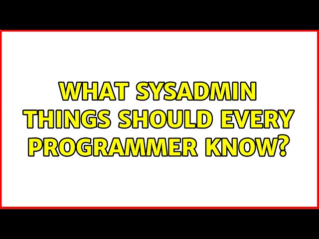 What sysadmin things should every programmer know? (18 Solutions!!)