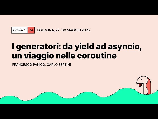 I generatori: da yield ad asyncio, un viaggio nelle coroutine - Francesco Panico, Carlo Bertini