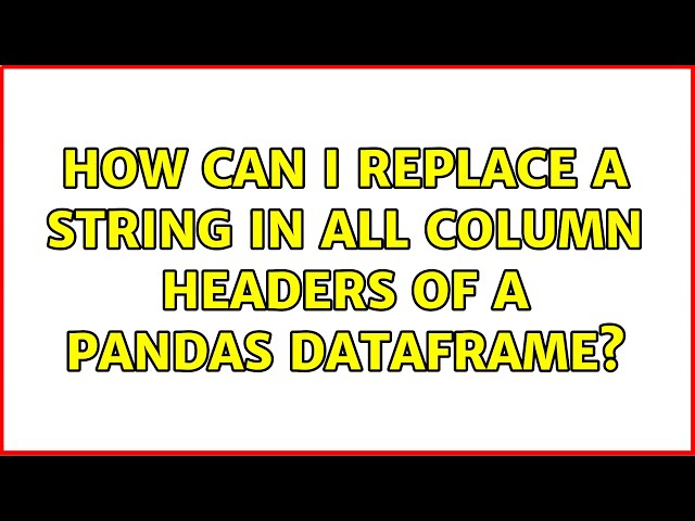 How can I replace a string in all column headers of a Pandas Dataframe? (2 Solutions!!)