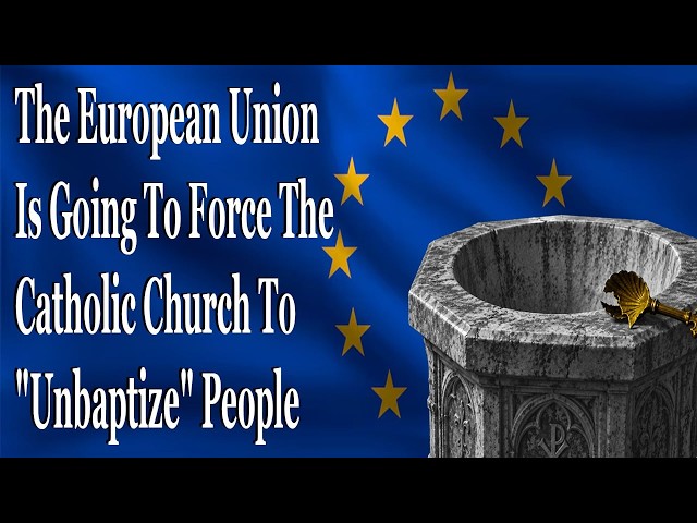 The European Union Is Going To Force The Catholic Church To "Unbaptize" People