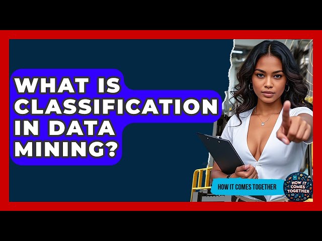 What Is Classification In Data Mining? - How It Comes Together