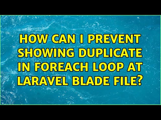 How Can I Prevent Showing Duplicate In foreach loop At Laravel Blade File? (3 Solutions!!)