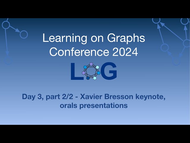 LoG Conference 2024 Day 3, Part 2/2 - Xavier Bresson keynote, oral presentations