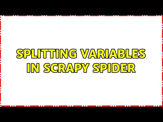 Splitting variables in scrapy spider (2 Solutions!!)