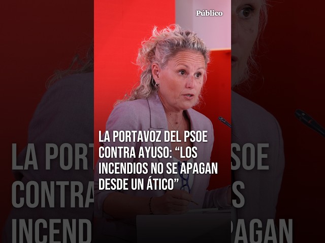 PSOE lashes out at ISABEL DÍAZ AYUSO: "Fires aren't put out from a PENTHOUSE"
