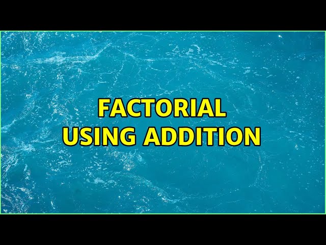 Factorial using Addition (4 Solutions!!)