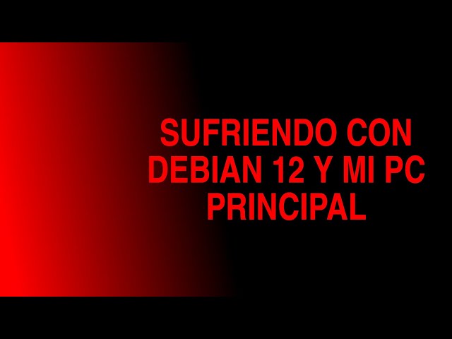 🐧 La odisea de mi PC principal con Debian 12