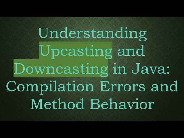 Understanding Upcasting and Downcasting in Java: Compilation Errors and Method Behavior