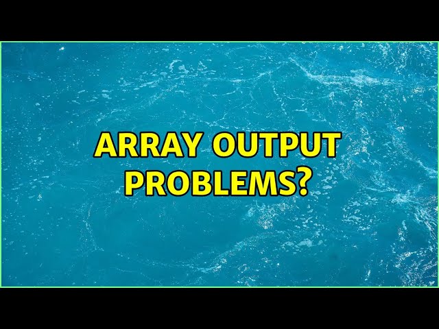 Array output problems? (4 Solutions!!)