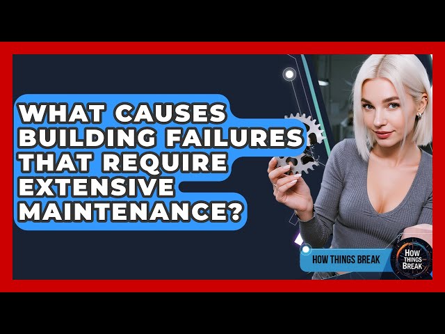 What Causes Building Failures That Require Extensive Maintenance? - How Things Break