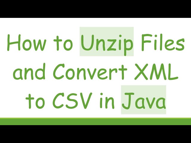 How to Unzip Files and Convert XML to CSV in Java