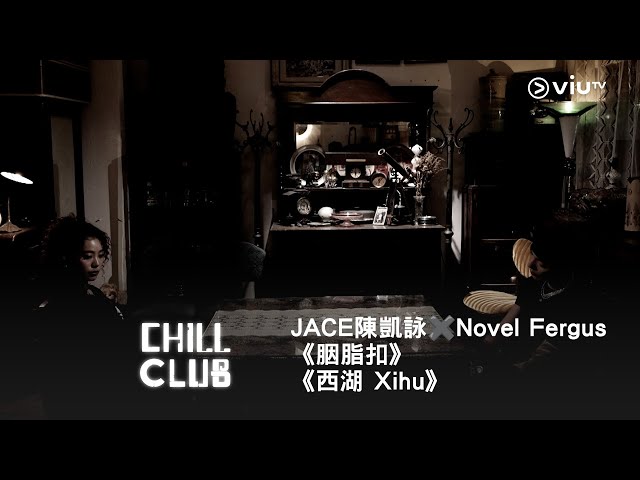 《CHILL CLUB》💙 JACE 陳凱詠✖️Novel Fergus 《胭脂扣》《西湖 Xihu》