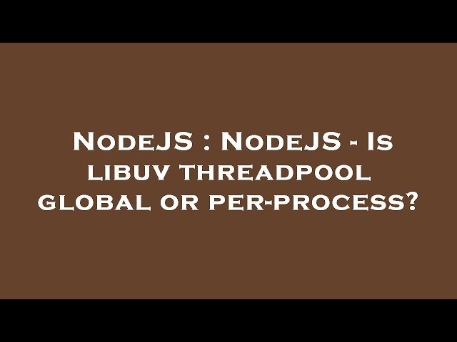 NodeJS : NodeJS - Is libuv threadpool global or per-process?