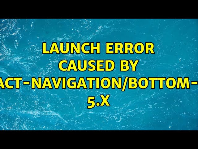 Launch error caused by @react-navigation/bottom-tabs 5.x (4 Solutions!!)