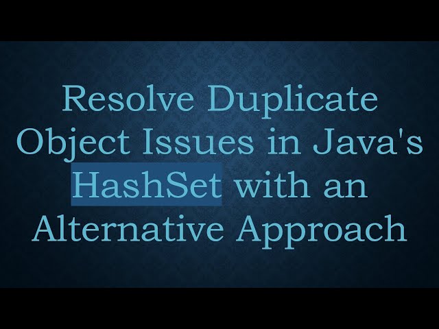 Resolve Duplicate Object Issues in Java's HashSet with an Alternative Approach
