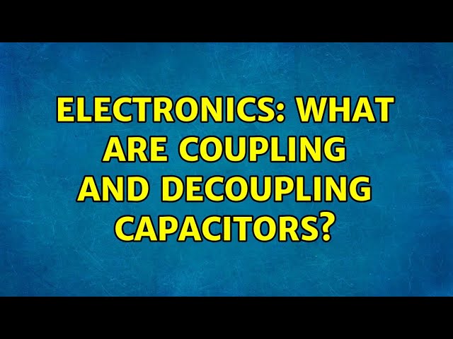 Electronics: What are coupling and decoupling capacitors? (3 Solutions!!)