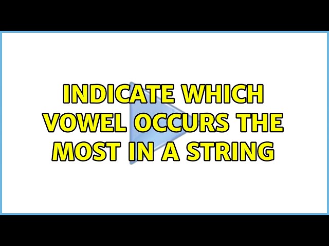 Indicate which vowel occurs the most in a string (3 Solutions!!)