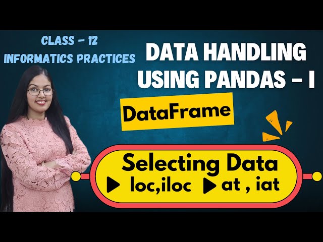 Selecting Data iloc, loc, at, iat | Data Handling using Pandas - I  | Class 12 Informatics Practices