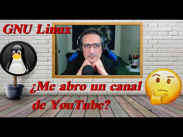 GNU Linux - ¿Me abro un canal de YouTube?.