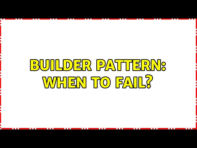 Builder Pattern: When to fail? (5 Solutions!!)