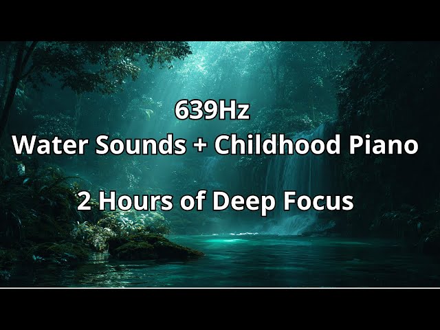 639Hz Water Sounds + Childhood Piano Music | 2 Hours Focus & Meditation Music