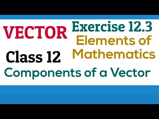 [PDF] Vector | Components of a Vector | Class 12 | Exercise 12.3 | Elements of Mathematics and NCERT