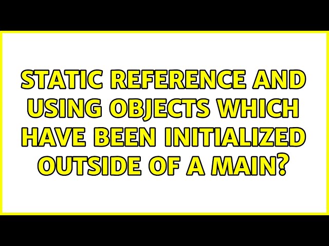 Static reference and using Objects which have been initialized outside of a main? (3 Solutions!!)