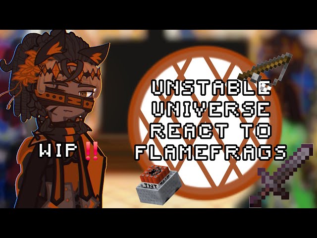 UNSTABLE UNIVERSE REACT TO FLAMEFRAGS [WIP]