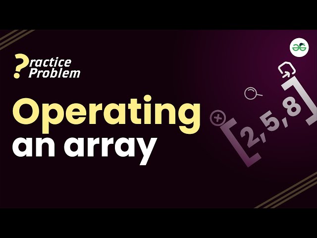 Operating an array | School Practice Problem | GeeksforGeeks