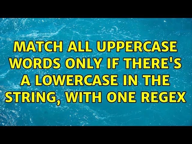 Match all uppercase words only if there's a lowercase in the string, with one regex (5 Solutions!!)